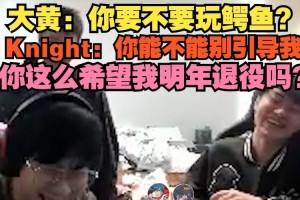 大黄：鳄鱼？Knight：你能不能别引导我 这么希望我明年退役吗？