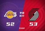 开拓者半场53-52湖人：杨瀚森未出战八村塁18分艾顿13分